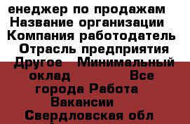 "Mенеджер по продажам › Название организации ­ Компания-работодатель › Отрасль предприятия ­ Другое › Минимальный оклад ­ 26 000 - Все города Работа » Вакансии   . Свердловская обл.,Алапаевск г.